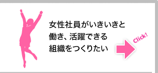 女性社員がいきいきと働き、活躍できる組織をつくりたい